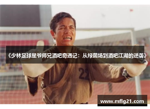 《少林足球星爷师兄酒吧奇遇记：从绿茵场到酒吧江湖的逆袭》