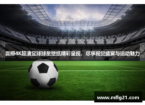 震撼4K超清足球球星壁纸精彩呈现，尽享视觉盛宴与运动魅力