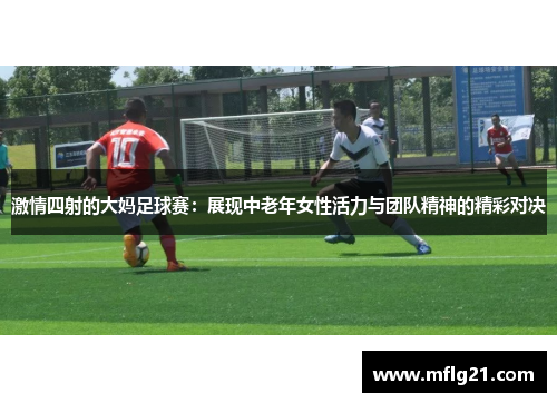 激情四射的大妈足球赛：展现中老年女性活力与团队精神的精彩对决