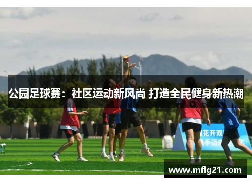 公园足球赛：社区运动新风尚 打造全民健身新热潮