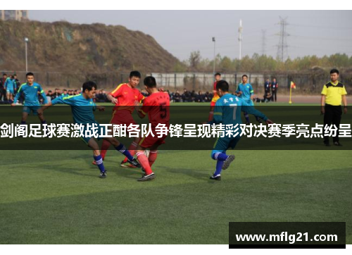 剑阁足球赛激战正酣各队争锋呈现精彩对决赛季亮点纷呈