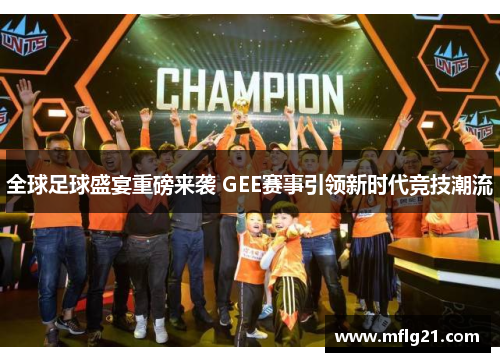 全球足球盛宴重磅来袭 GEE赛事引领新时代竞技潮流